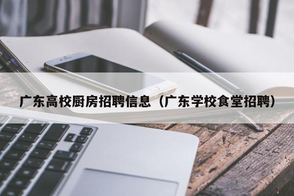 广东高校厨房招聘信息（广东学校食堂招聘）-第1张图片-高校招聘网