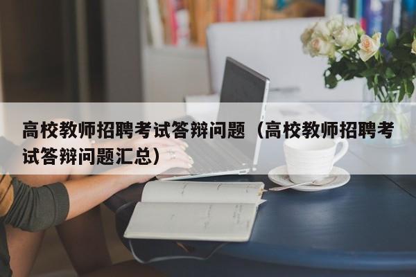 高校教师招聘考试答辩问题（高校教师招聘考试答辩问题汇总）-第1张图片-高校招聘网
