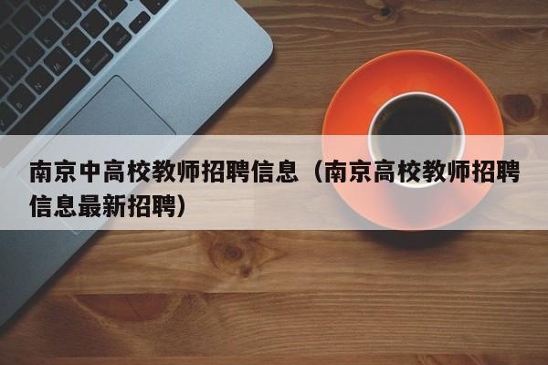 南京中高校教师招聘信息（南京高校教师招聘信息最新招聘）-第1张图片-高校招聘网