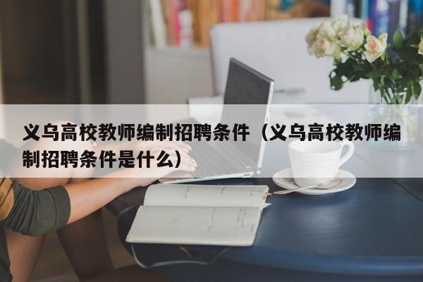 义乌高校教师编制招聘条件(义乌高校教师编制招聘条件是什么)-第1张图片-高校招聘网 义乌高校教师编制招聘条件(义乌高校教师编制招聘条件是什么)-第1张图片-高校招聘网