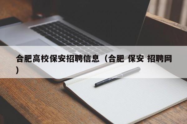 合肥高校保安招聘信息（合肥 保安 招聘网）-第1张图片-高校招聘网