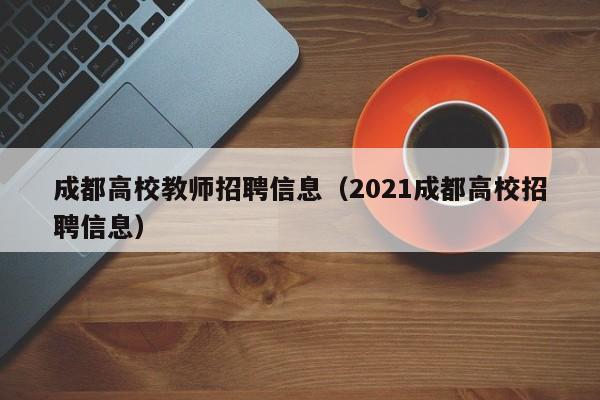 成都高校教师招聘信息（2021成都高校招聘信息）-第1张图片-高校招聘网