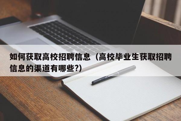 如何获取高校招聘信息(高校毕业生获取招聘信息的渠道有哪些?)-第1张图片-高校招聘网 如何获取高校招聘信息(高校毕业生获取招聘信息的渠道有哪些?)-第1张图片-高校招聘网