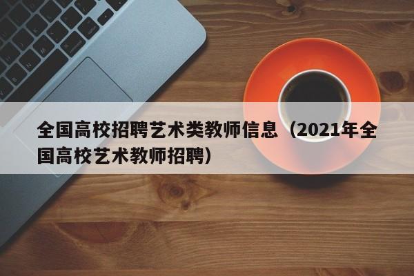 全国高校招聘艺术类教师信息（2021年全国高校艺术教师招聘）-第1张图片-高校招聘网