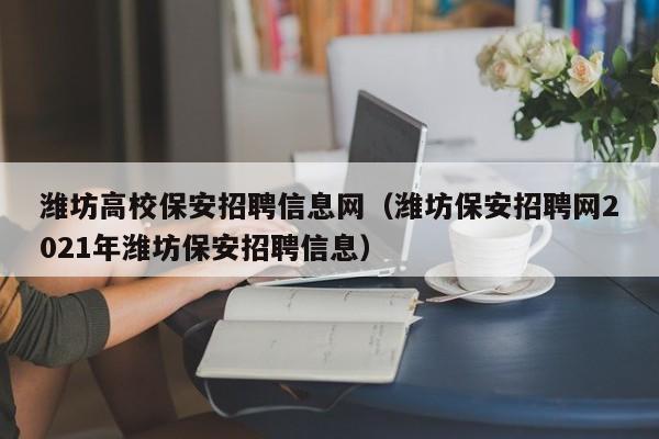 潍坊高校保安招聘信息网(潍坊保安招聘网2021年潍坊保安招聘信息)-第1张图片-高校招聘网 潍坊高校保安招聘信息网(潍坊保安招聘网2021年潍坊保安招聘信息)-第1张图片-高校招聘网