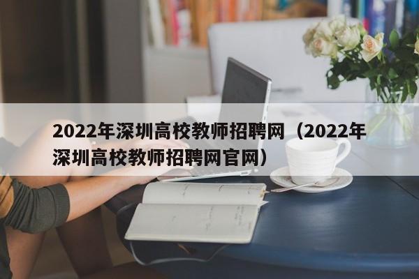 2022年深圳高校教师招聘网(2022年深圳高校教师招聘网官网)-第1张图片-高校招聘网 2022年深圳高校教师招聘网(2022年深圳高校教师招聘网官网)-第1张图片-高校招聘网