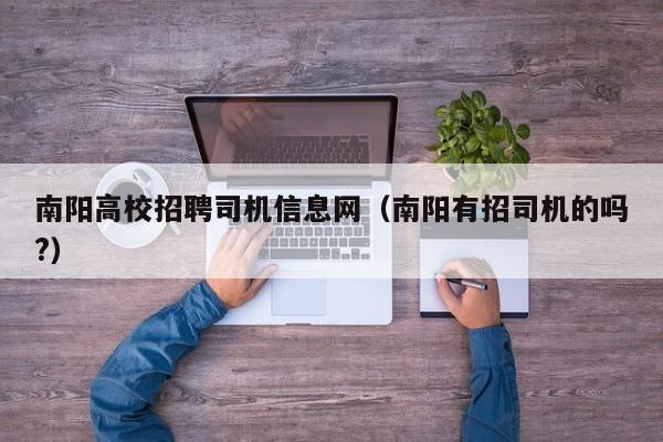 南阳高校招聘司机信息网（南阳有招司机的吗?）-第1张图片-高校招聘网