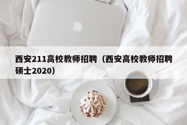 西安211高校教师招聘(西安高校教师招聘硕士2020)-第1张图片-高校招聘网 西安211高校教师招聘(西安高校教师招聘硕士2020)-第1张图片-高校招聘网