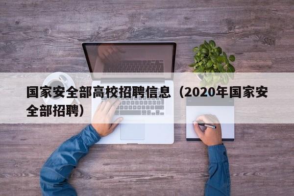 国家安全部高校招聘信息（2020年国家安全部招聘）-第1张图片-高校招聘网
