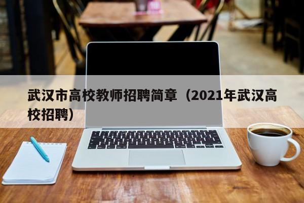 武汉市高校教师招聘简章（2021年武汉高校招聘）-第1张图片-高校招聘网