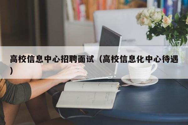 高校信息中心招聘面试(高校信息化中心待遇)-第1张图片-高校招聘网 高校信息中心招聘面试(高校信息化中心待遇)-第1张图片-高校招聘网