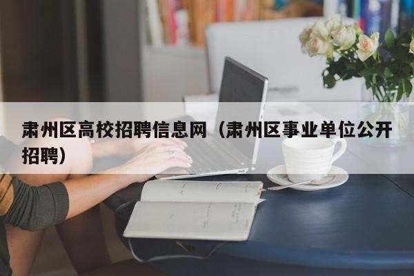 肃州区高校招聘信息网（肃州区事业单位公开招聘）-第1张图片-高校招聘网