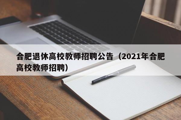 合肥退休高校教师招聘公告(2021年合肥高校教师招聘)-第1张图片-高校招聘网 合肥退休高校教师招聘公告(2021年合肥高校教师招聘)-第1张图片-高校招聘网