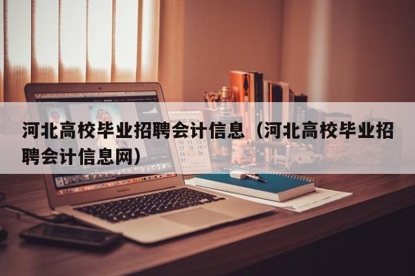 河北高校毕业招聘会计信息(河北高校毕业招聘会计信息网)-第1张图片-高校招聘网 河北高校毕业招聘会计信息(河北高校毕业招聘会计信息网)-第1张图片-高校招聘网