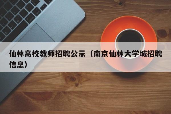 仙林高校教师招聘公示（南京仙林大学城招聘信息）-第1张图片-高校招聘网