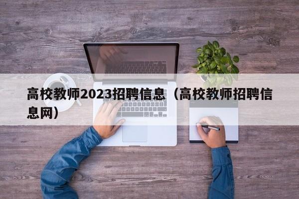 高校教师2023招聘信息(高校教师招聘信息网)-第1张图片-高校招聘网 高校教师2023招聘信息(高校教师招聘信息网)-第1张图片-高校招聘网