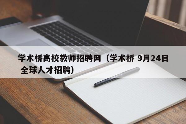 学术桥高校教师招聘网(学术桥 9月24日 全球人才招聘)-第1张图片-高校招聘网 学术桥高校教师招聘网(学术桥 9月24日 全球人才招聘)-第1张图片-高校招聘网