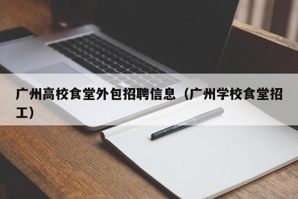 广州高校食堂外包招聘信息(广州学校食堂招工)-第1张图片-高校招聘网 广州高校食堂外包招聘信息(广州学校食堂招工)-第1张图片-高校招聘网