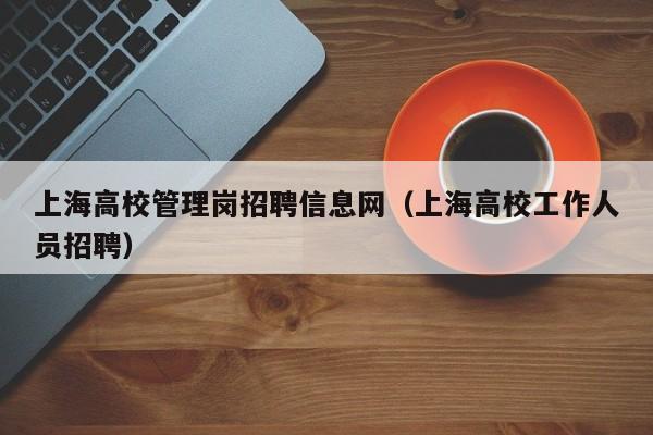 上海高校管理岗招聘信息网(上海高校工作人员招聘)-第1张图片-高校招聘网 上海高校管理岗招聘信息网(上海高校工作人员招聘)-第1张图片-高校招聘网