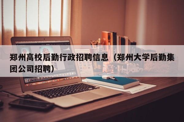 郑州高校后勤行政招聘信息(郑州大学后勤集团公司招聘)-第1张图片-高校招聘网 郑州高校后勤行政招聘信息(郑州大学后勤集团公司招聘)-第1张图片-高校招聘网