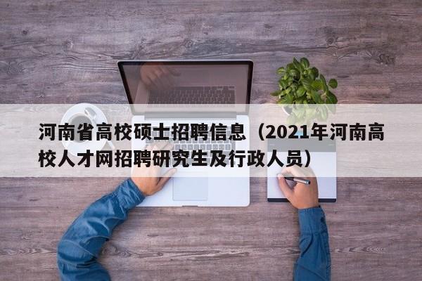 河南省高校硕士招聘信息（2021年河南高校人才网招聘研究生及行政人员）-第1张图片-高校招聘网